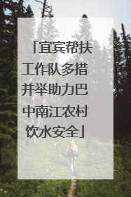 宜宾帮扶工作队多措并举助力巴中南江农村饮水安全